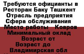 Требуются официанты в Ресторан Баку-Ташкент › Отрасль предприятия ­ Сфера обслуживания › Место работы ­ Ковров › Минимальный оклад ­ 800 › Возраст от ­ 18 › Возраст до ­ 25 - Владимирская обл., Ковровский р-н, Ковров г. Работа » Вакансии   